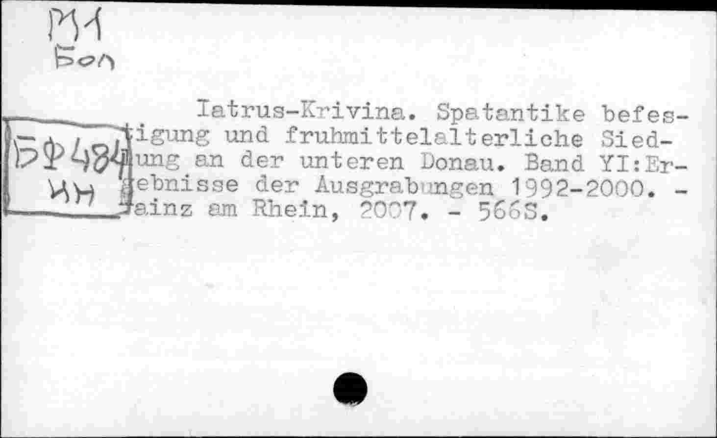 ﻿
latrus-Krivina. Spatantike befes-a . jigung und frühmittelalterliche Sied-
Rn der unteren Donau. Band YI:Er-Цн 'âeünisse der Ausgrabungen 1992-2000. -n aainz em Rhein, 2007. - 566S.